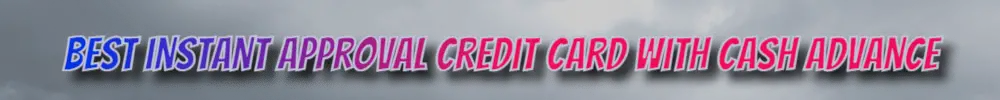 Best instant approval credit card with cash advance.